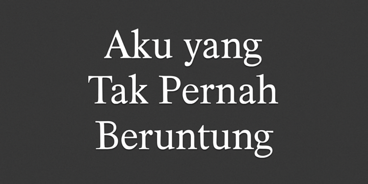 Aku yang Tak Pernah Beruntung
